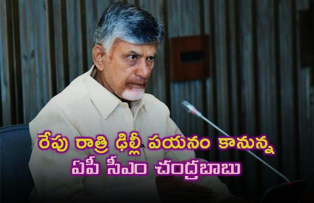 రేపు రాత్రి ఢిల్లీకి సీఎం చంద్రబాబు